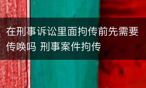 在刑事诉讼里面拘传前先需要传唤吗 刑事案件拘传
