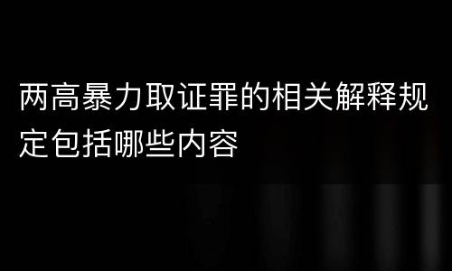 两高暴力取证罪的相关解释规定包括哪些内容