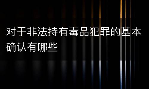 对于非法持有毒品犯罪的基本确认有哪些