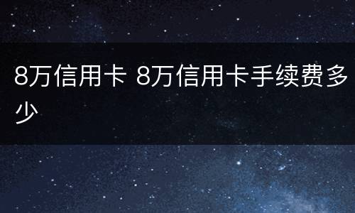 8万信用卡 8万信用卡手续费多少