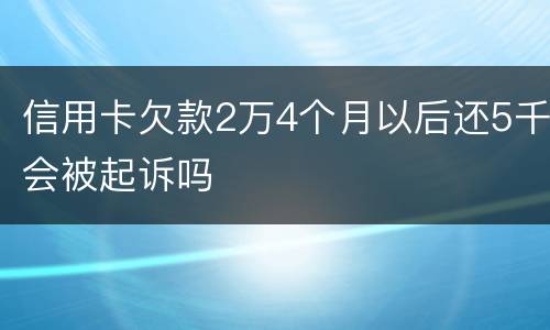 信用卡欠款2万4个月以后还5千会被起诉吗