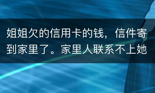 姐姐欠的信用卡的钱，信件寄到家里了。家里人联系不上她。这钱是要我们给她还吗