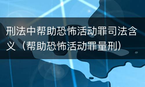 刑法中帮助恐怖活动罪司法含义（帮助恐怖活动罪量刑）