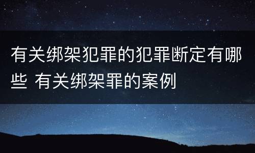 有关绑架犯罪的犯罪断定有哪些 有关绑架罪的案例