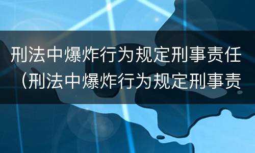 刑法中爆炸行为规定刑事责任（刑法中爆炸行为规定刑事责任是指）