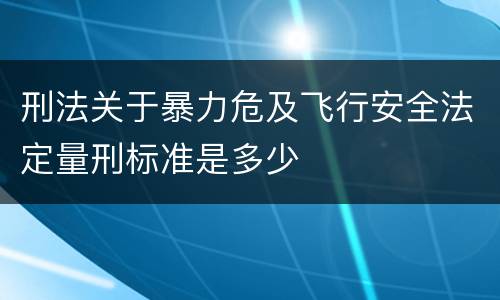 刑法关于暴力危及飞行安全法定量刑标准是多少