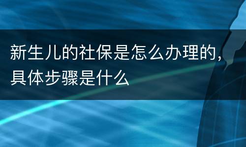 新生儿的社保是怎么办理的，具体步骤是什么