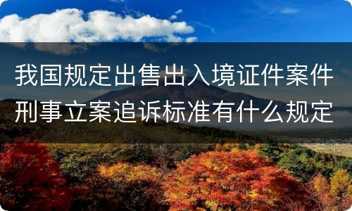 我国规定出售出入境证件案件刑事立案追诉标准有什么规定