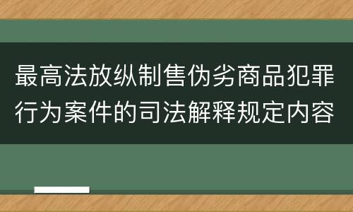 最高法放纵制售伪劣商品犯罪行为案件的司法解释规定内容包括什么