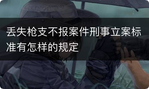 丢失枪支不报案件刑事立案标准有怎样的规定