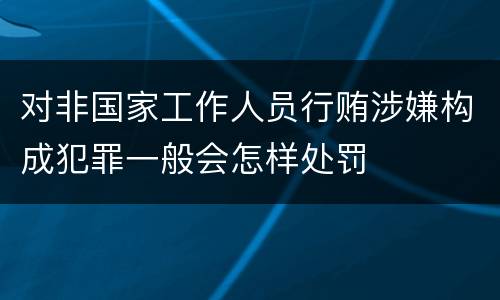 对非国家工作人员行贿涉嫌构成犯罪一般会怎样处罚