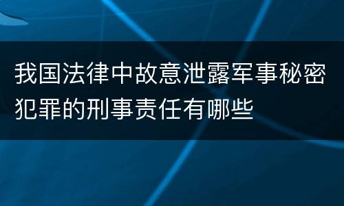 我国法律中故意泄露军事秘密犯罪的刑事责任有哪些