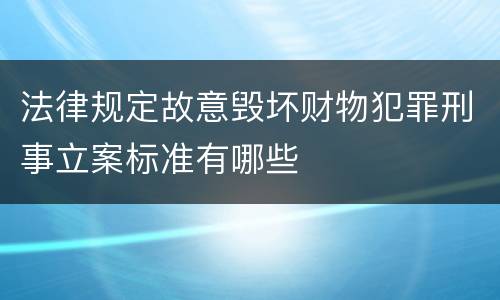 法律规定故意毁坏财物犯罪刑事立案标准有哪些