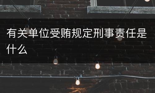 有关单位受贿规定刑事责任是什么