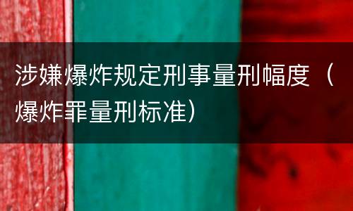 涉嫌爆炸规定刑事量刑幅度（爆炸罪量刑标准）
