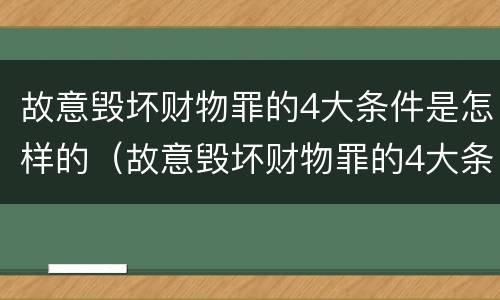 故意毁坏财物罪的4大条件是怎样的（故意毁坏财物罪的4大条件是怎样的行为）