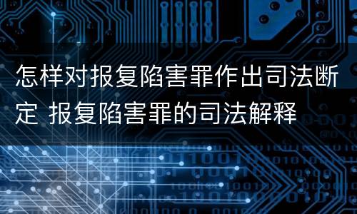 怎样对报复陷害罪作出司法断定 报复陷害罪的司法解释
