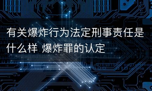 有关爆炸行为法定刑事责任是什么样 爆炸罪的认定
