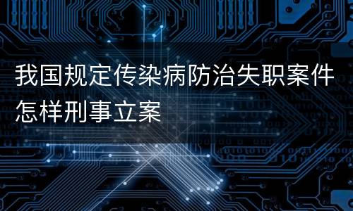我国规定传染病防治失职案件怎样刑事立案