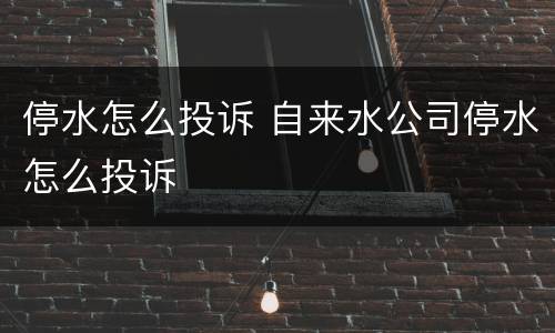 停水怎么投诉 自来水公司停水怎么投诉