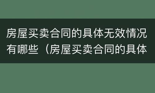 房屋买卖合同的具体无效情况有哪些（房屋买卖合同的具体无效情况有哪些类型）