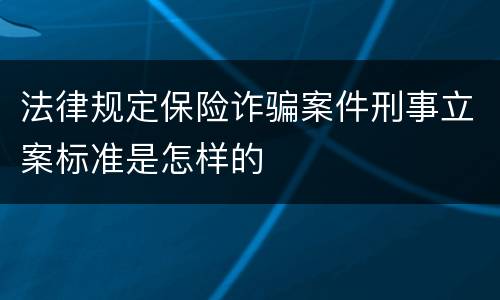 法律规定保险诈骗案件刑事立案标准是怎样的