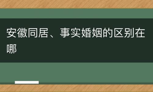 安徽同居、事实婚姻的区别在哪