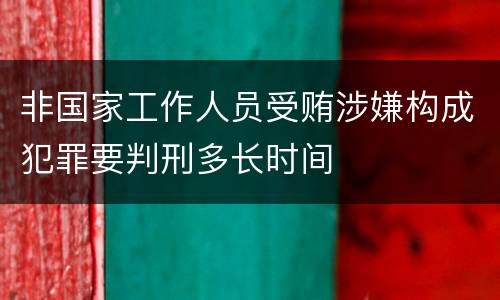 非国家工作人员受贿涉嫌构成犯罪要判刑多长时间