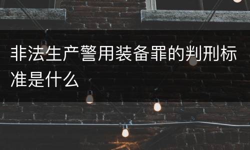 非法生产警用装备罪的判刑标准是什么
