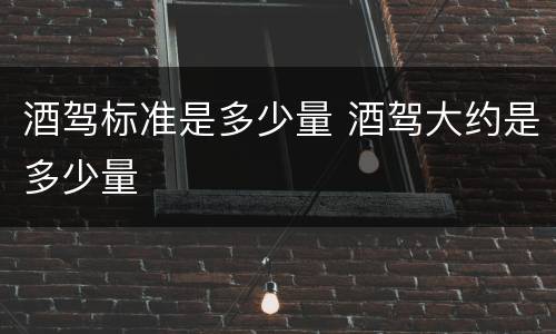 酒驾标准是多少量 酒驾大约是多少量