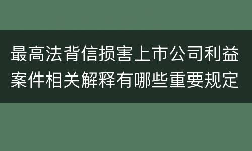 最高法背信损害上市公司利益案件相关解释有哪些重要规定