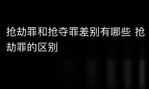抢劫罪和抢夺罪差别有哪些 抢劫罪的区别