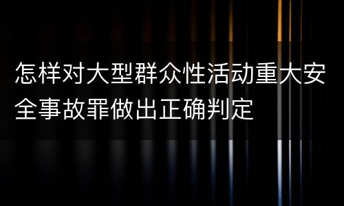 怎样对大型群众性活动重大安全事故罪做出正确判定