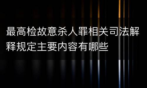 最高检故意杀人罪相关司法解释规定主要内容有哪些