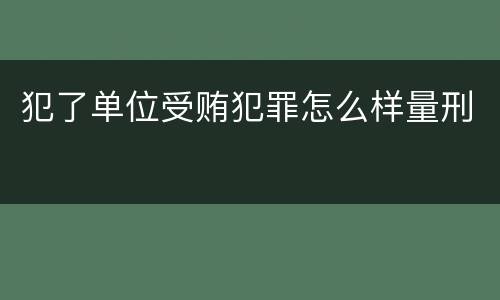 犯了单位受贿犯罪怎么样量刑