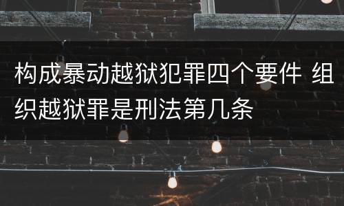 构成暴动越狱犯罪四个要件 组织越狱罪是刑法第几条