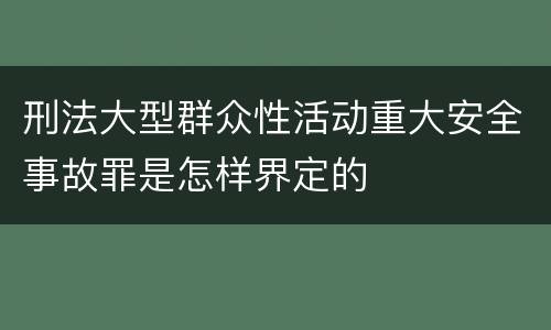 刑法大型群众性活动重大安全事故罪是怎样界定的