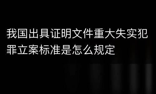 我国出具证明文件重大失实犯罪立案标准是怎么规定