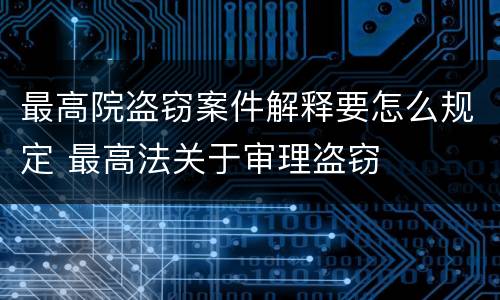 最高院盗窃案件解释要怎么规定 最高法关于审理盗窃
