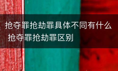 抢夺罪抢劫罪具体不同有什么 抢夺罪抢劫罪区别