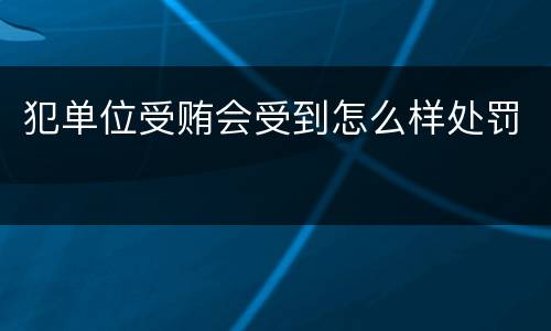 犯单位受贿会受到怎么样处罚