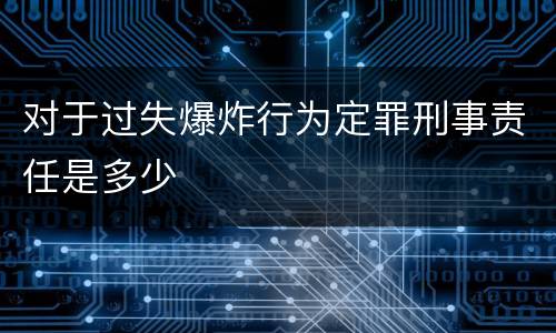 对于过失爆炸行为定罪刑事责任是多少