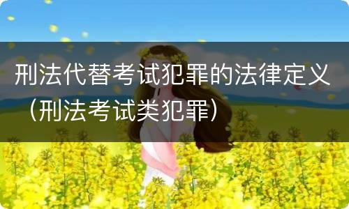 刑法代替考试犯罪的法律定义（刑法考试类犯罪）