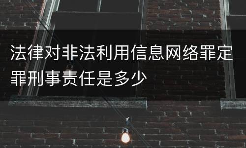 法律对非法利用信息网络罪定罪刑事责任是多少