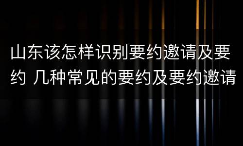 山东该怎样识别要约邀请及要约 几种常见的要约及要约邀请