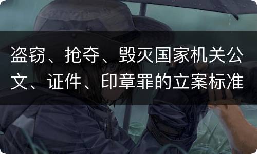 盗窃、抢夺、毁灭国家机关公文、证件、印章罪的立案标准是怎么样的