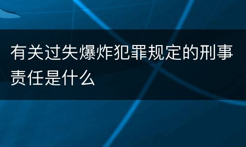 有关过失爆炸犯罪规定的刑事责任是什么
