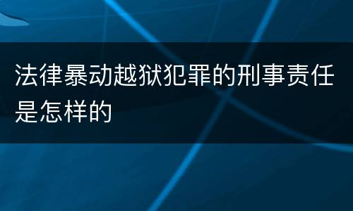 法律暴动越狱犯罪的刑事责任是怎样的