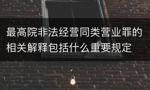 最高院非法经营同类营业罪的相关解释包括什么重要规定