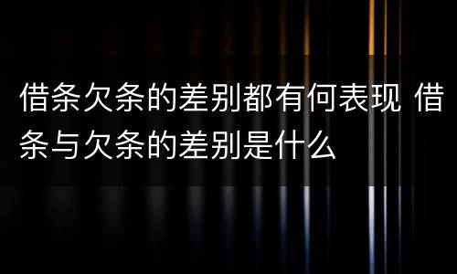 借条欠条的差别都有何表现 借条与欠条的差别是什么